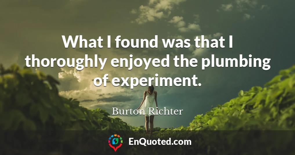 What I found was that I thoroughly enjoyed the plumbing of experiment.