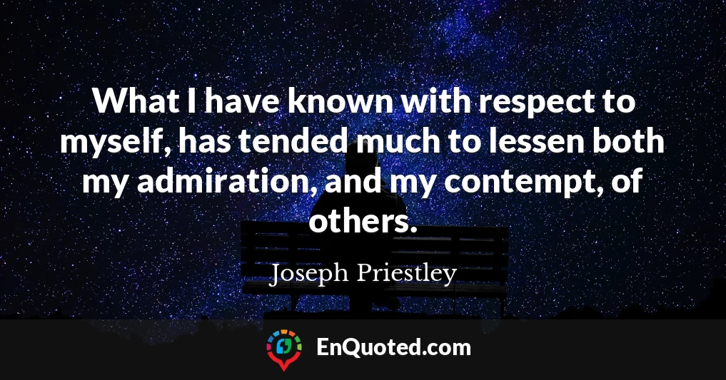 What I have known with respect to myself, has tended much to lessen both my admiration, and my contempt, of others.