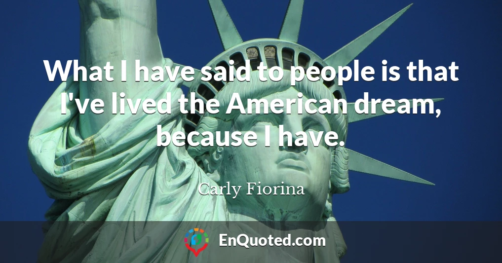 What I have said to people is that I've lived the American dream, because I have.