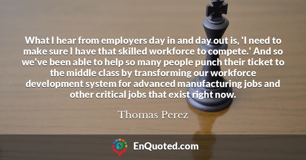 What I hear from employers day in and day out is, 'I need to make sure I have that skilled workforce to compete.' And so we've been able to help so many people punch their ticket to the middle class by transforming our workforce development system for advanced manufacturing jobs and other critical jobs that exist right now.