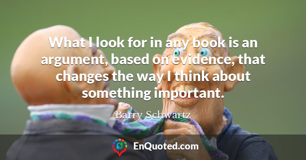 What I look for in any book is an argument, based on evidence, that changes the way I think about something important.