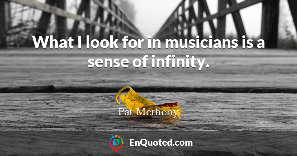 What I look for in musicians is a sense of infinity.