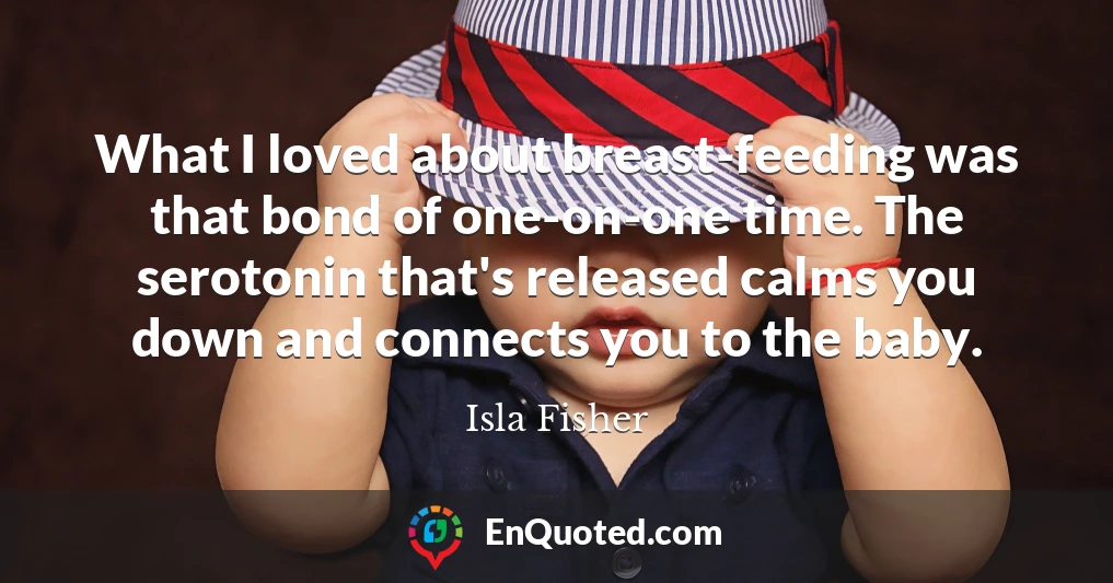 What I loved about breast-feeding was that bond of one-on-one time. The serotonin that's released calms you down and connects you to the baby.
