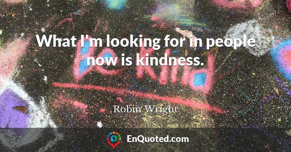 What I'm looking for in people now is kindness.