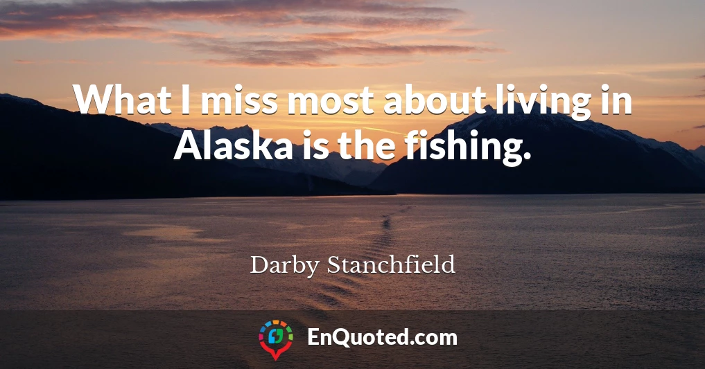 What I miss most about living in Alaska is the fishing.