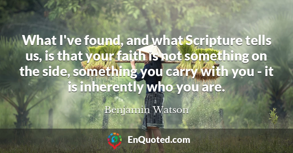 What I've found, and what Scripture tells us, is that your faith is not something on the side, something you carry with you - it is inherently who you are.