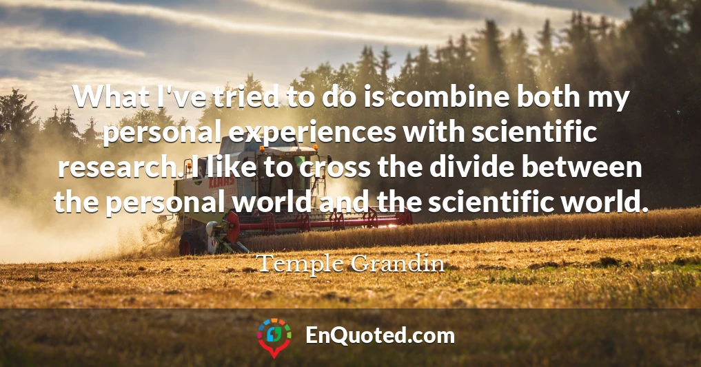 What I've tried to do is combine both my personal experiences with scientific research. I like to cross the divide between the personal world and the scientific world.