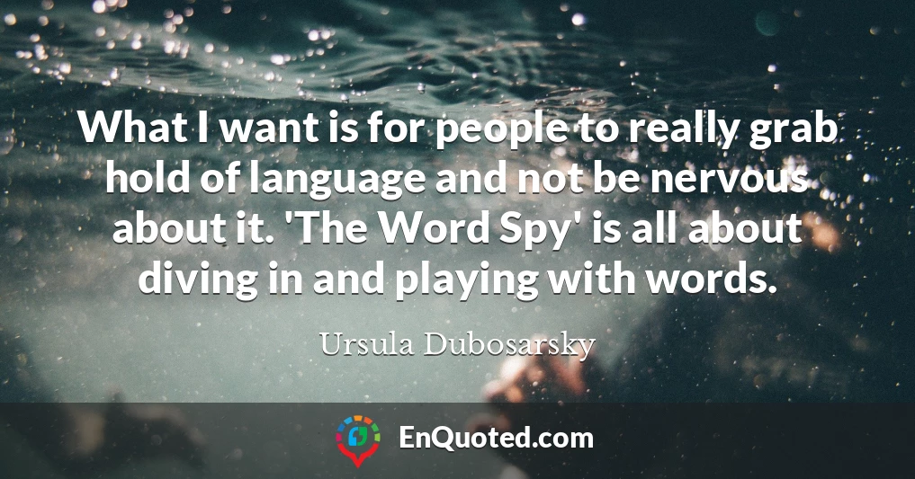 What I want is for people to really grab hold of language and not be nervous about it. 'The Word Spy' is all about diving in and playing with words.