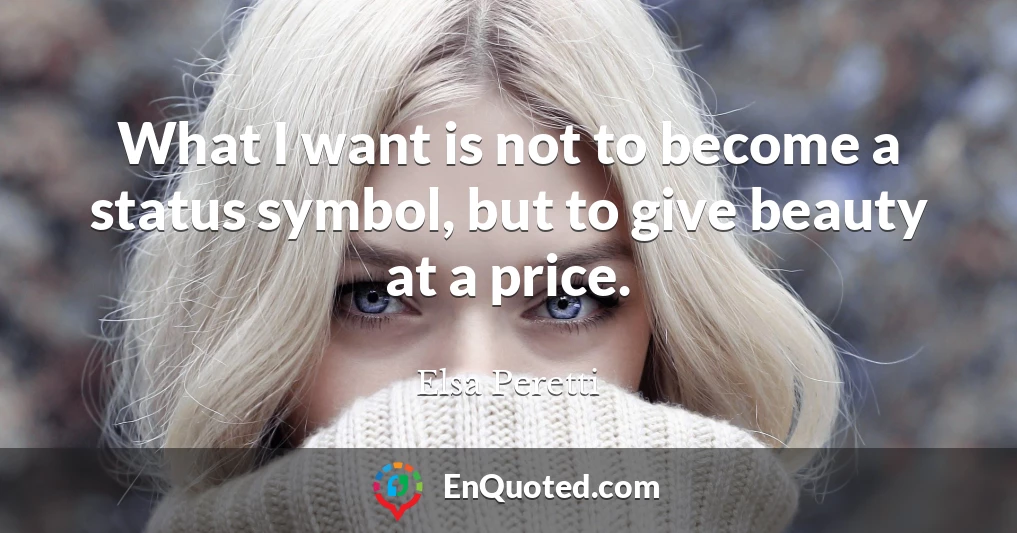 What I want is not to become a status symbol, but to give beauty at a price.
