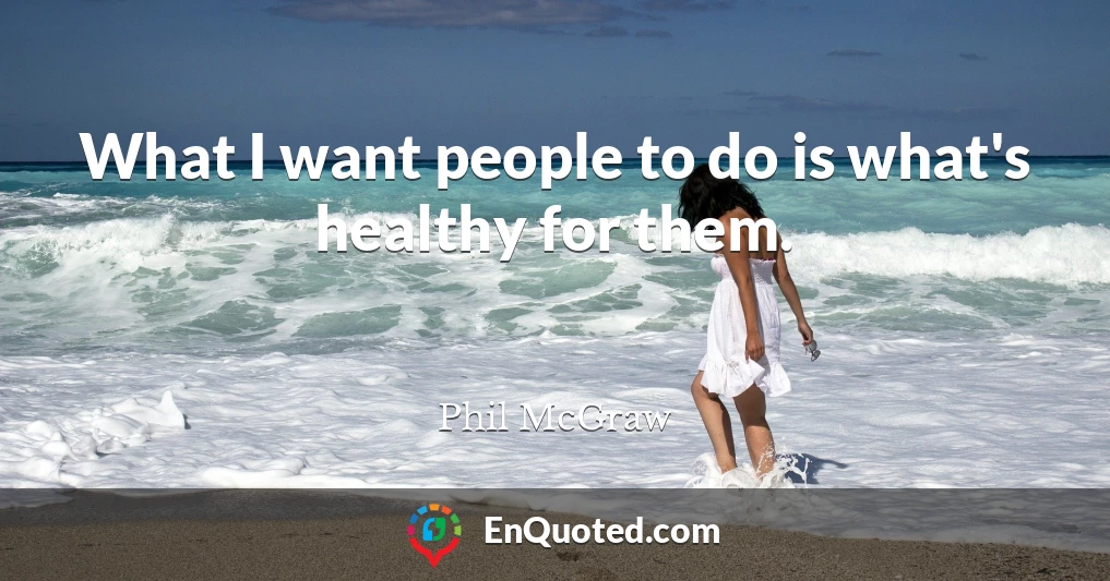 What I want people to do is what's healthy for them.