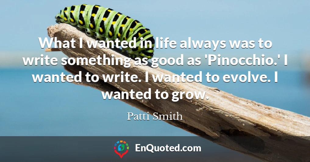 What I wanted in life always was to write something as good as 'Pinocchio.' I wanted to write. I wanted to evolve. I wanted to grow.