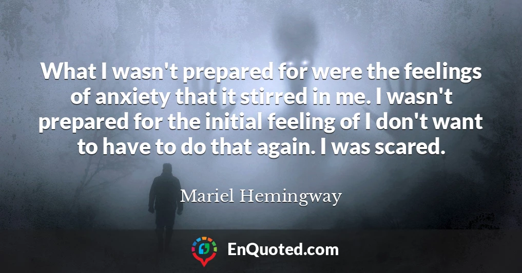 What I wasn't prepared for were the feelings of anxiety that it stirred in me. I wasn't prepared for the initial feeling of I don't want to have to do that again. I was scared.