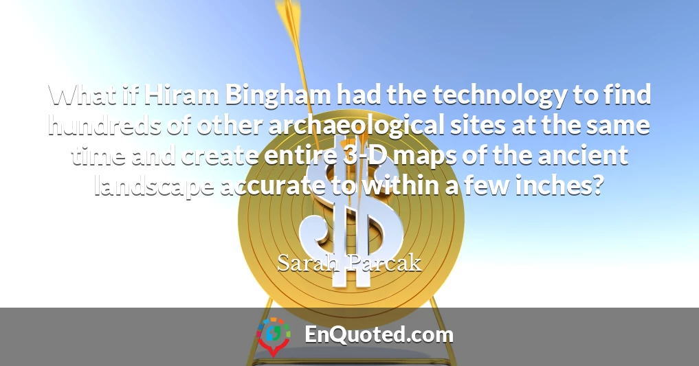 What if Hiram Bingham had the technology to find hundreds of other archaeological sites at the same time and create entire 3-D maps of the ancient landscape accurate to within a few inches?