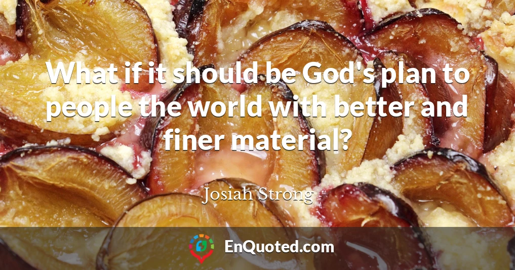 What if it should be God's plan to people the world with better and finer material?