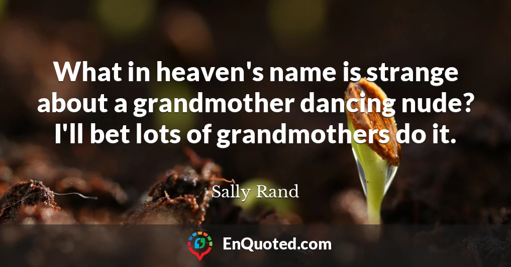 What in heaven's name is strange about a grandmother dancing nude? I'll bet lots of grandmothers do it.