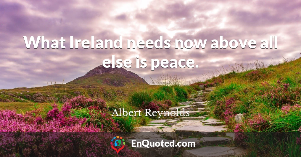 What Ireland needs now above all else is peace.