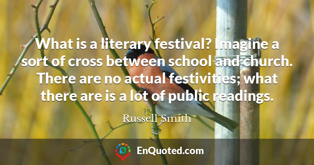 What is a literary festival? Imagine a sort of cross between school and church. There are no actual festivities; what there are is a lot of public readings.