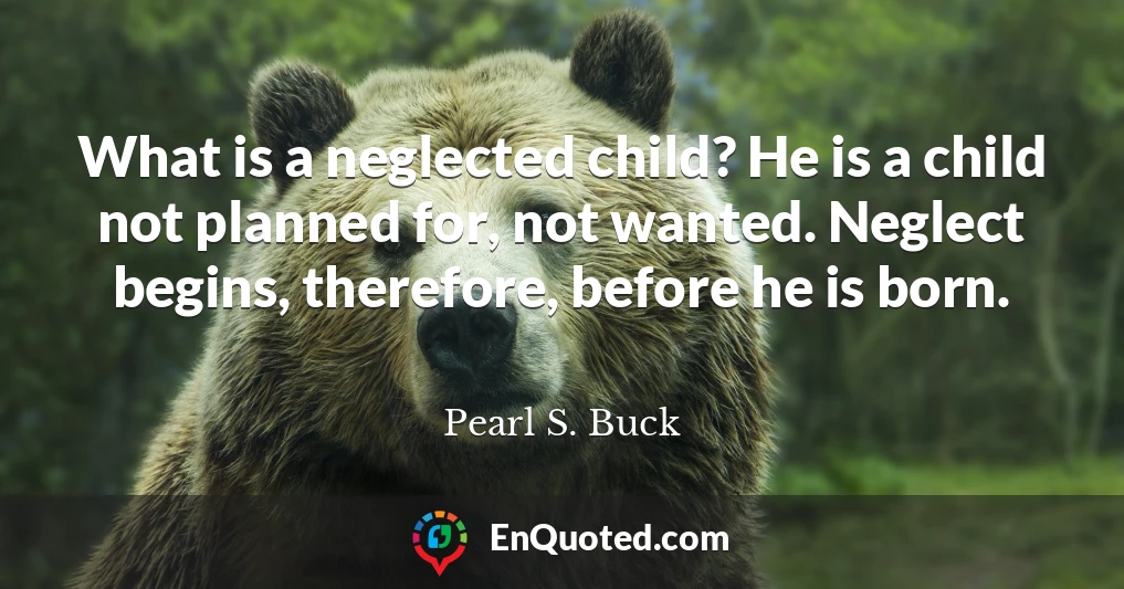 What is a neglected child? He is a child not planned for, not wanted. Neglect begins, therefore, before he is born.