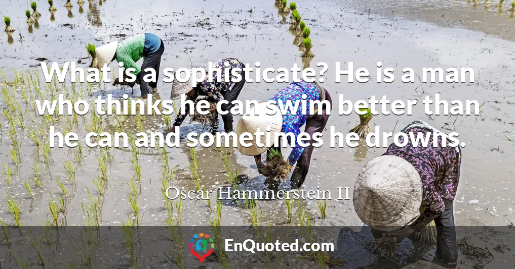 What is a sophisticate? He is a man who thinks he can swim better than he can and sometimes he drowns.