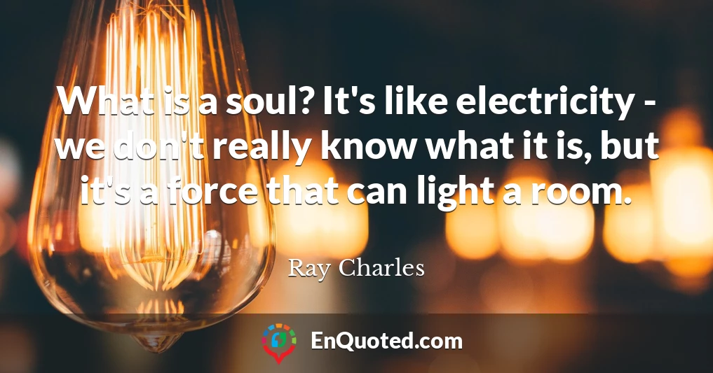 What is a soul? It's like electricity - we don't really know what it is, but it's a force that can light a room.