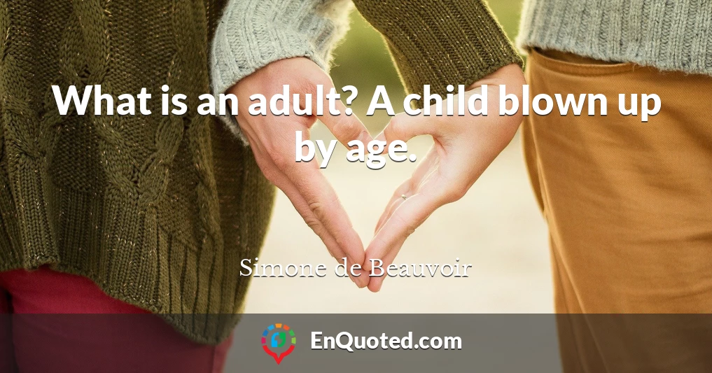 What is an adult? A child blown up by age.