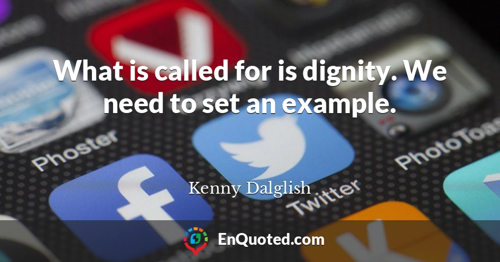 What is called for is dignity. We need to set an example.