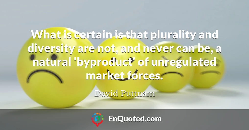 What is certain is that plurality and diversity are not, and never can be, a natural 'byproduct' of unregulated market forces.