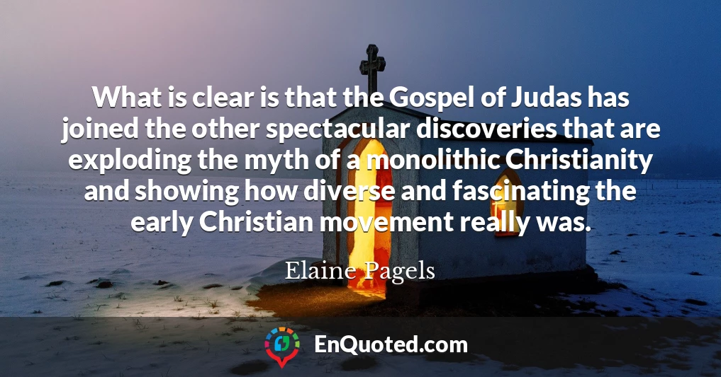 What is clear is that the Gospel of Judas has joined the other spectacular discoveries that are exploding the myth of a monolithic Christianity and showing how diverse and fascinating the early Christian movement really was.
