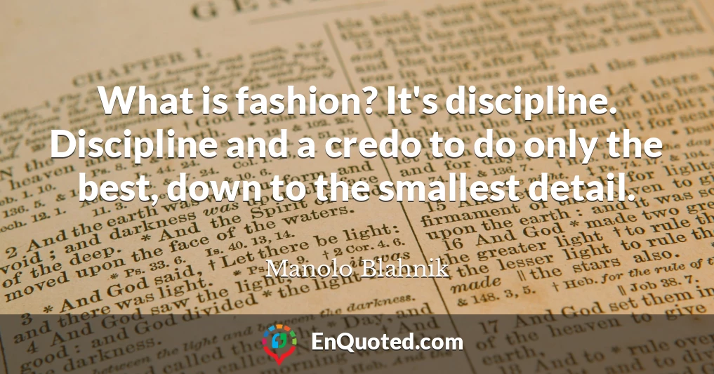 What is fashion? It's discipline. Discipline and a credo to do only the best, down to the smallest detail.