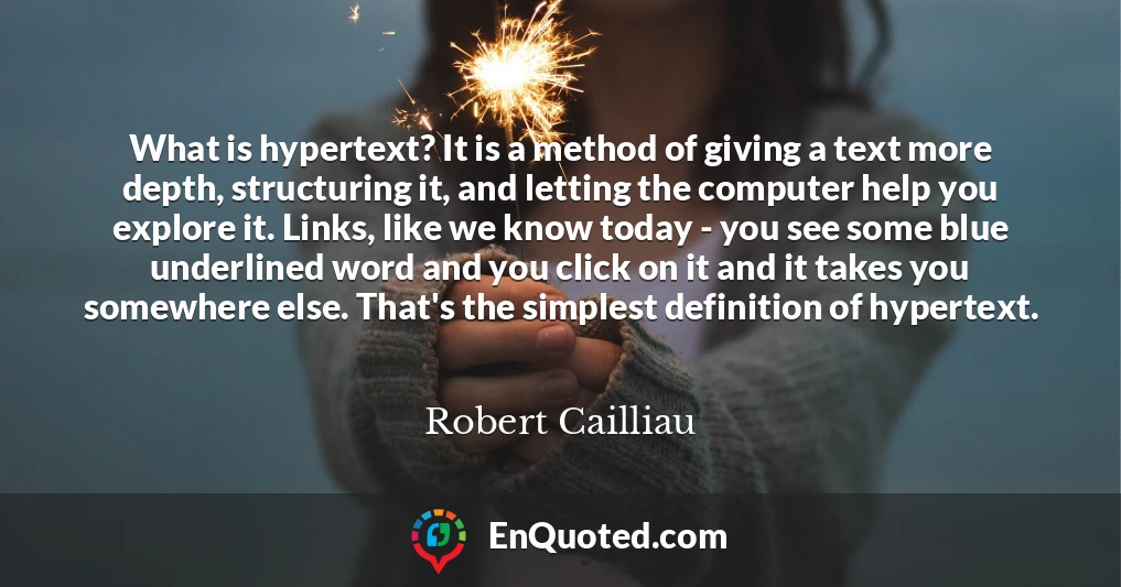 What is hypertext? It is a method of giving a text more depth, structuring it, and letting the computer help you explore it. Links, like we know today - you see some blue underlined word and you click on it and it takes you somewhere else. That's the simplest definition of hypertext.