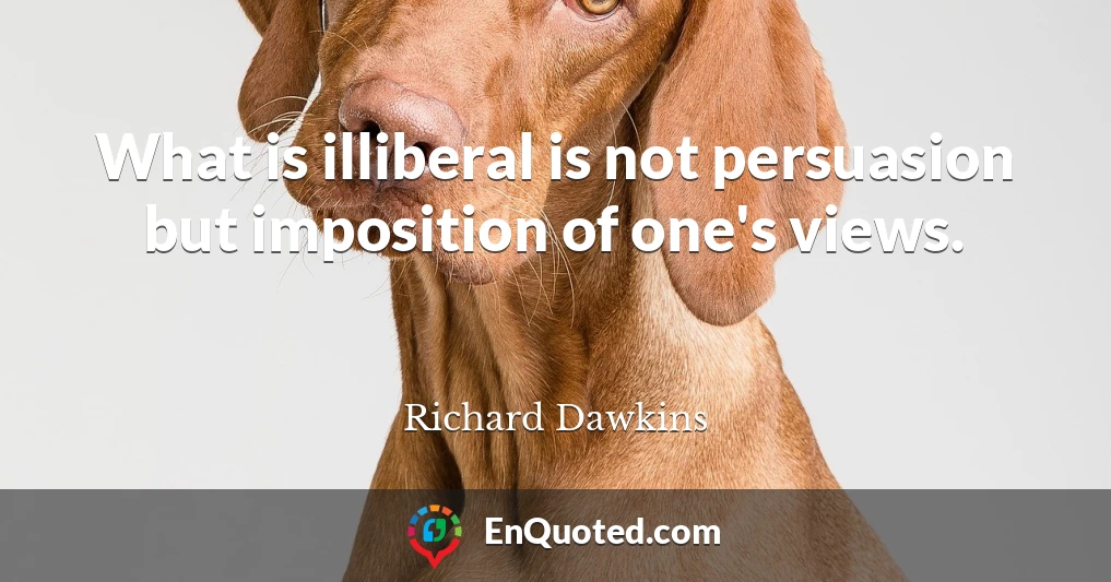 What is illiberal is not persuasion but imposition of one's views.
