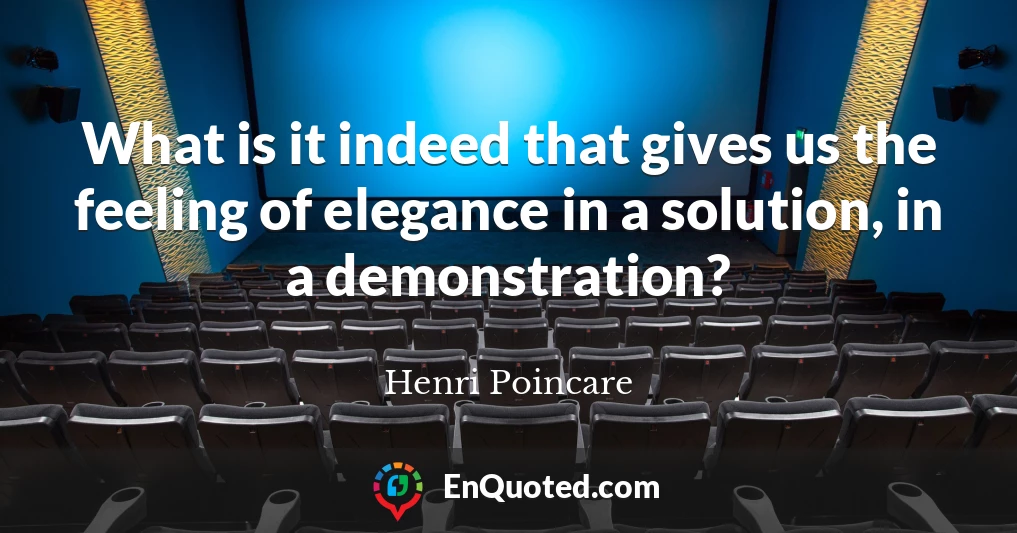 What is it indeed that gives us the feeling of elegance in a solution, in a demonstration?