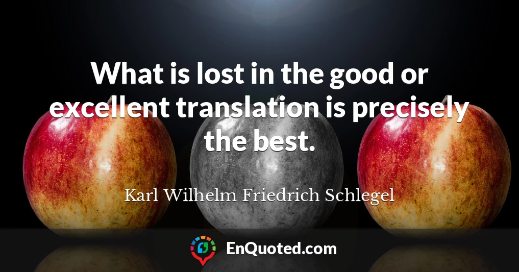 What is lost in the good or excellent translation is precisely the best.