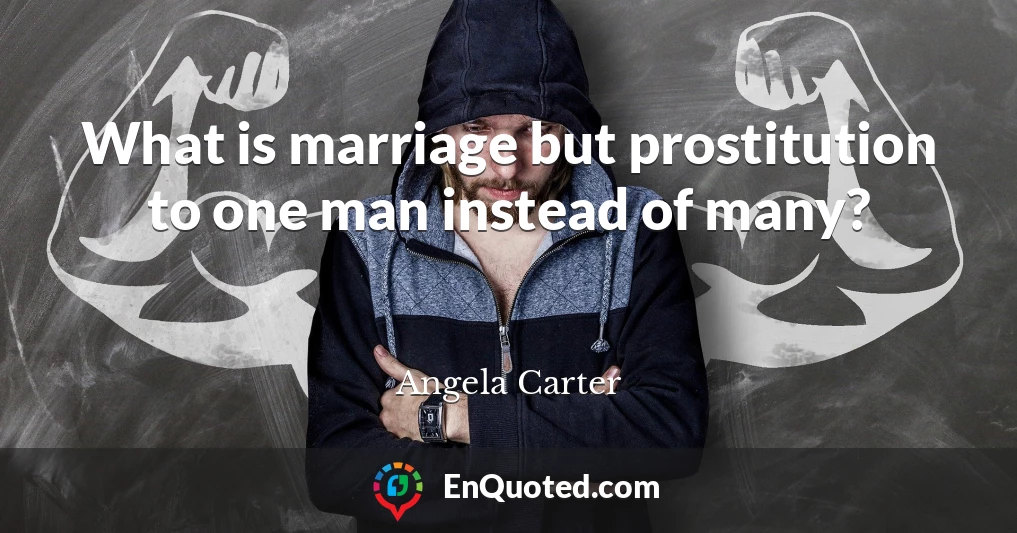 What is marriage but prostitution to one man instead of many?
