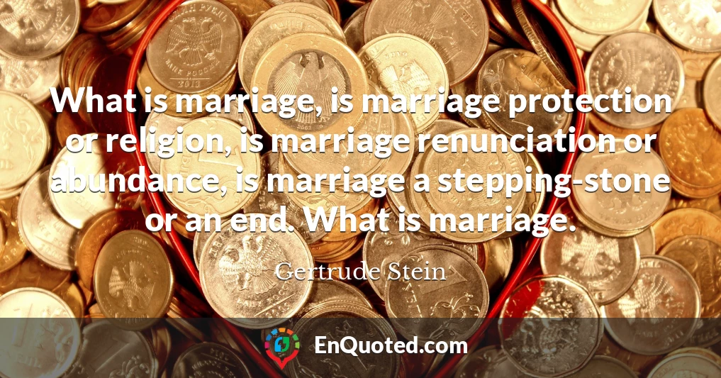 What is marriage, is marriage protection or religion, is marriage renunciation or abundance, is marriage a stepping-stone or an end. What is marriage.