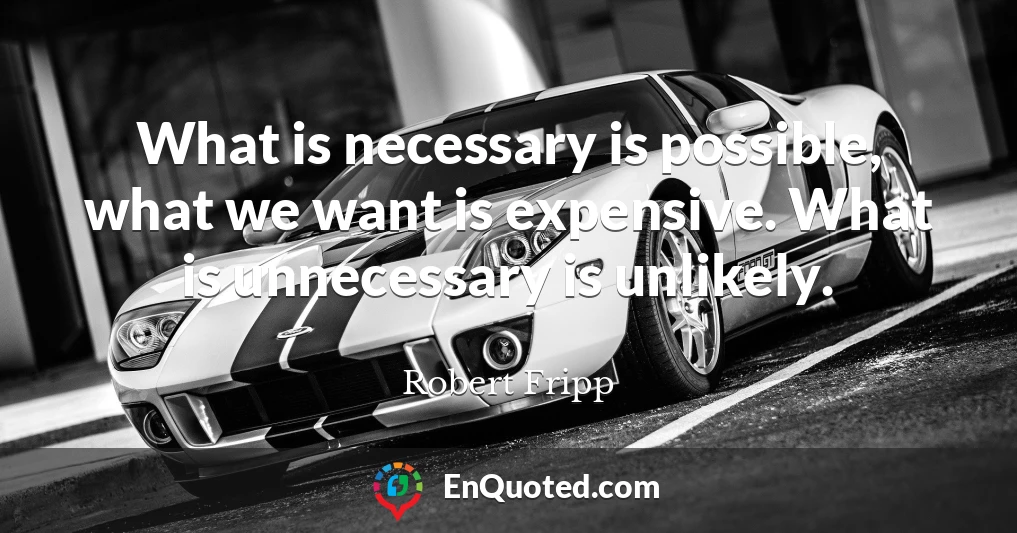 What is necessary is possible, what we want is expensive. What is unnecessary is unlikely.