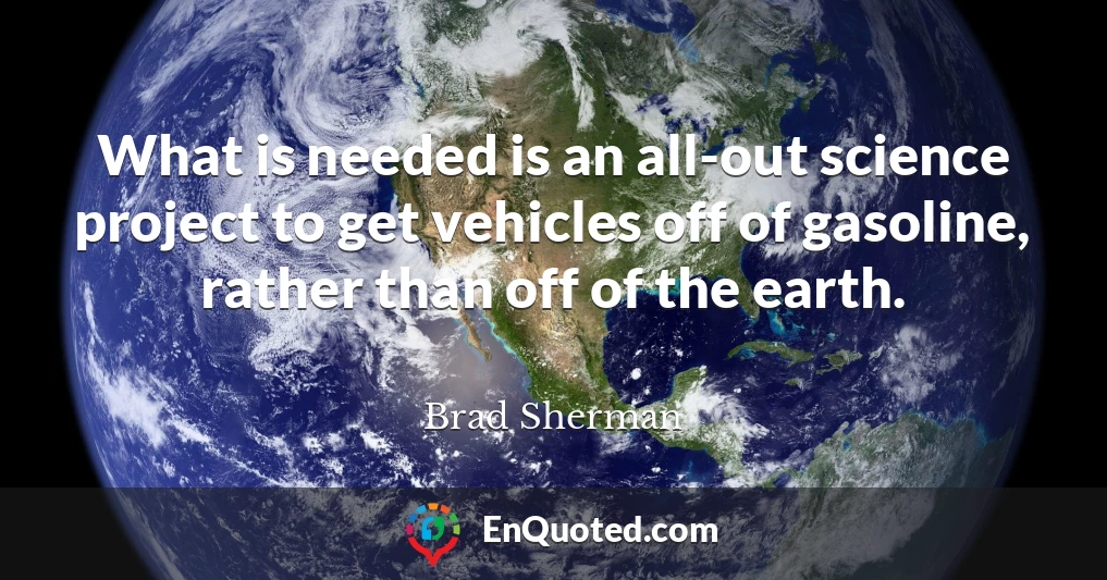 What is needed is an all-out science project to get vehicles off of gasoline, rather than off of the earth.