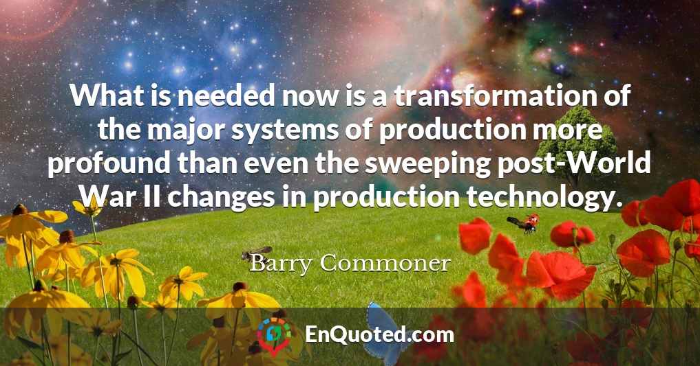 What is needed now is a transformation of the major systems of production more profound than even the sweeping post-World War II changes in production technology.
