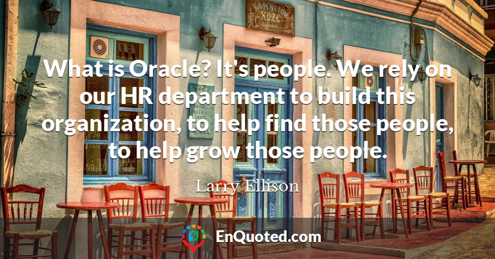 What is Oracle? It's people. We rely on our HR department to build this organization, to help find those people, to help grow those people.