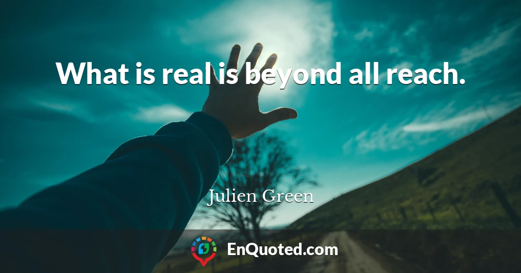 What is real is beyond all reach.