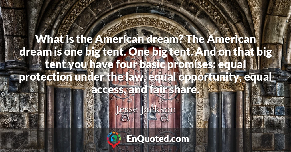 What is the American dream? The American dream is one big tent. One big tent. And on that big tent you have four basic promises: equal protection under the law, equal opportunity, equal access, and fair share.