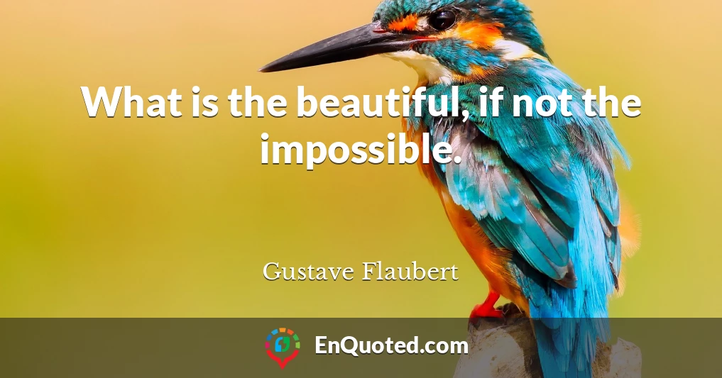 What is the beautiful, if not the impossible.