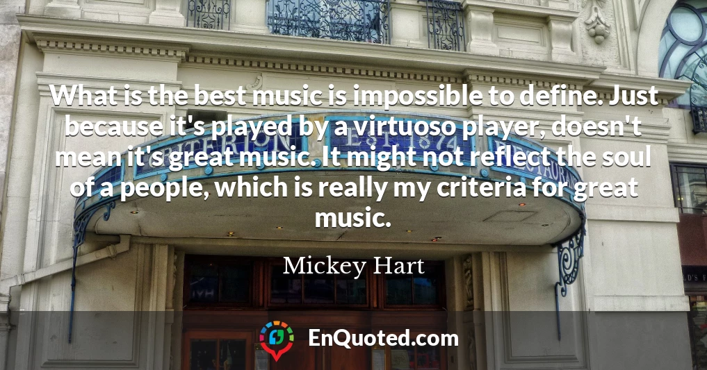 What is the best music is impossible to define. Just because it's played by a virtuoso player, doesn't mean it's great music. It might not reflect the soul of a people, which is really my criteria for great music.