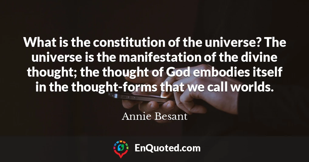 What is the constitution of the universe? The universe is the manifestation of the divine thought; the thought of God embodies itself in the thought-forms that we call worlds.