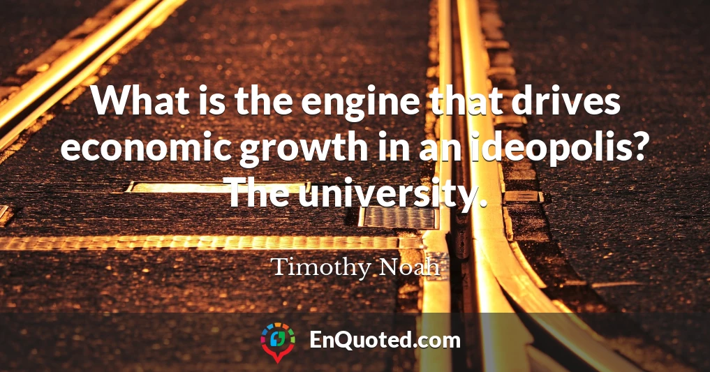 What is the engine that drives economic growth in an ideopolis? The university.