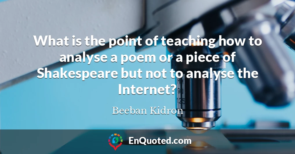 What is the point of teaching how to analyse a poem or a piece of Shakespeare but not to analyse the Internet?