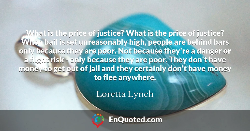 What is the price of justice? What is the price of justice? When bail is set unreasonably high, people are behind bars only because they are poor. Not because they're a danger or a flight risk - only because they are poor. They don't have money to get out of jail and they certainly don't have money to flee anywhere.