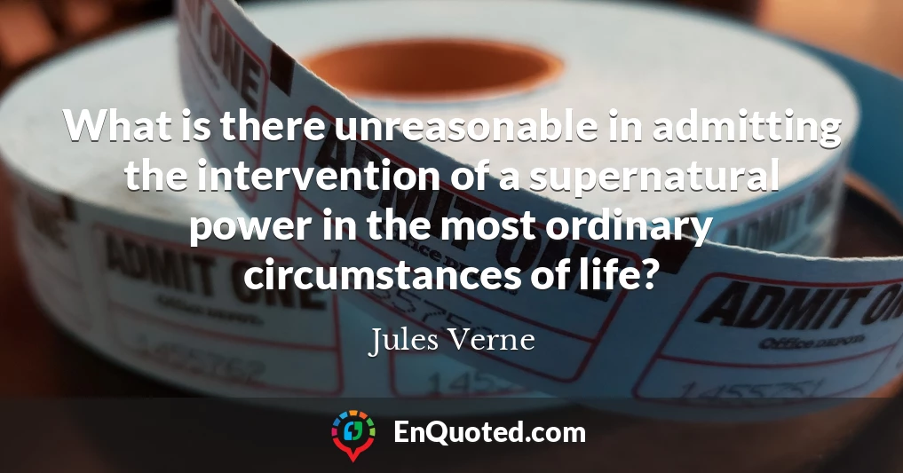 What is there unreasonable in admitting the intervention of a supernatural power in the most ordinary circumstances of life?