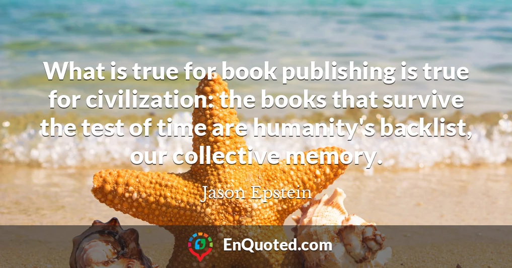 What is true for book publishing is true for civilization: the books that survive the test of time are humanity's backlist, our collective memory.