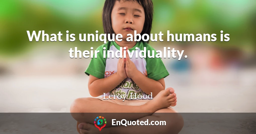 What is unique about humans is their individuality.